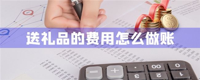 送礼品的费用怎么做账