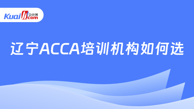 辽宁ACCA培训机构如何选