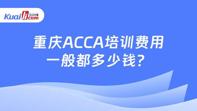 重庆ACCA培训费用一般都多少钱？