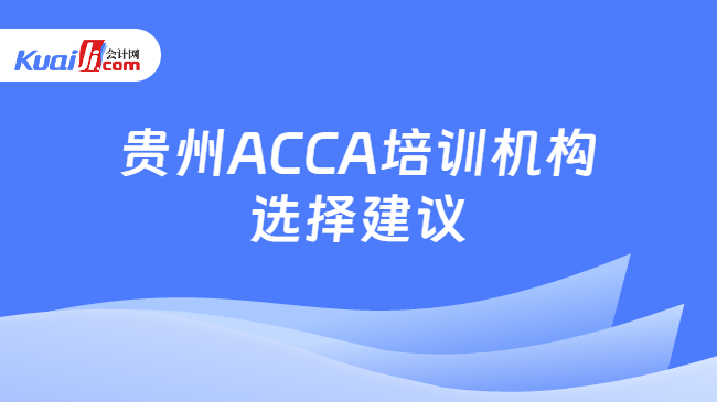 贵州ACCA培训机构选择建议
