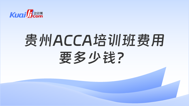 贵州ACCA培训班费用要多少钱？