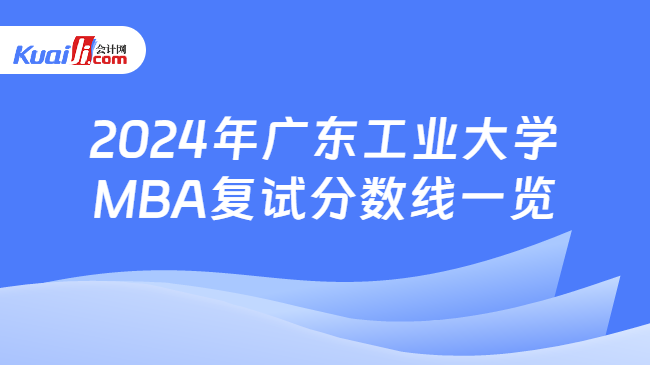 2024年广东工业大学MBA复试分数线一览