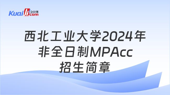 西北工业大学2024年非全日制MPAcc招生简章