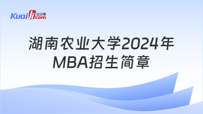 湖南农业大学2024年\nMBA招生简章