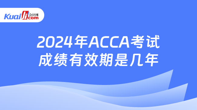 2024年ACCA考试成绩有效期是几年