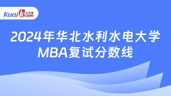 2024年华北水利水电大学MBA复试分数线
