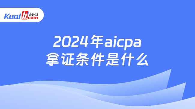 2024年aicpa拿证条件是什么