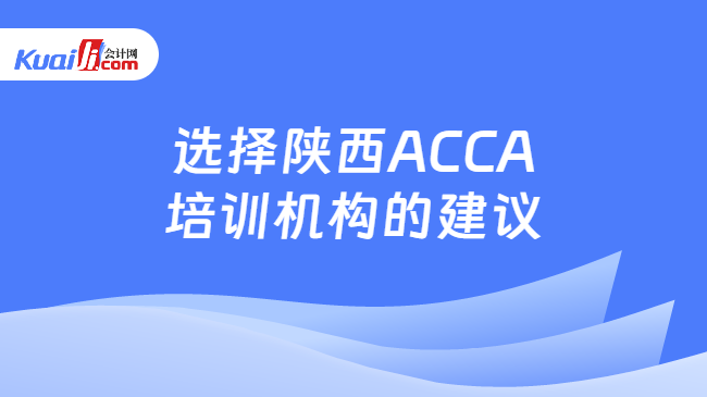 选择陕西ACCA培训机构的建议