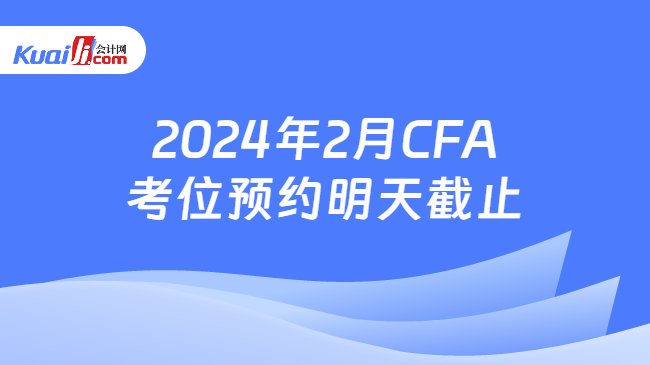 2024年2月CFA考位预约明天截止