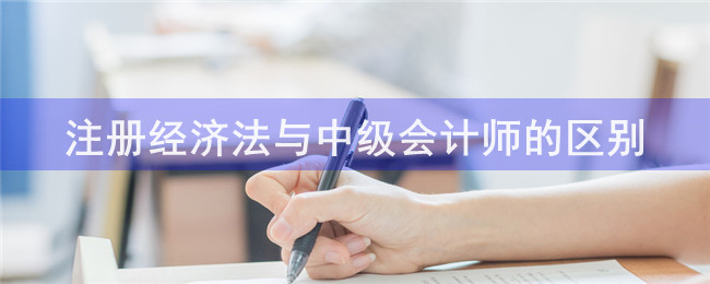 注冊經(jīng)濟法與中級會計師的區(qū)別