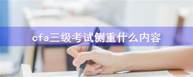 cfa三级考试侧重什么内容