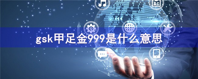 gsk甲足金999是什么意思