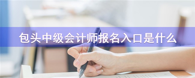 包头中级会计师报名入口是什么