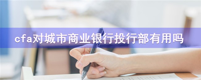 cfa对城市商业银行投行部有用吗