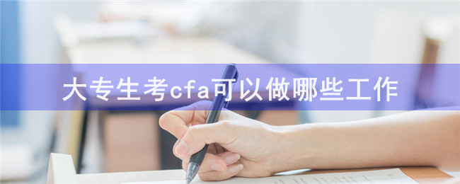 大专生考cfa可以做哪些工作