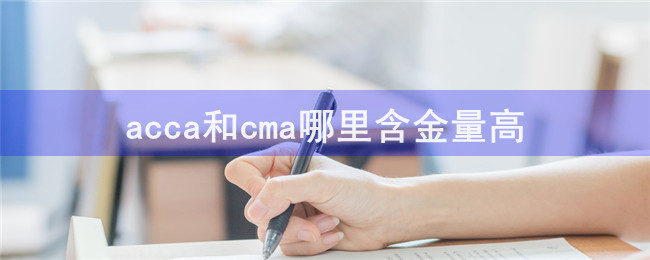 acca和cma哪里含金量高