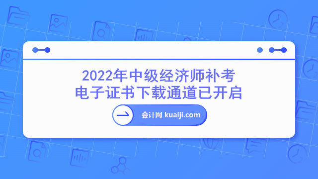 2022年中级经济师补考电子证书下载通道已开启！.jpg