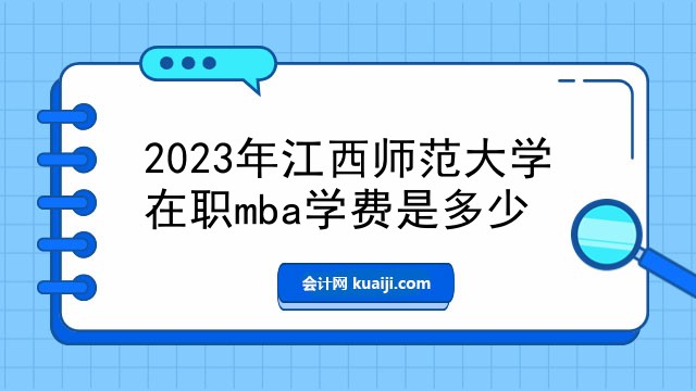 2023年江西师范大学在职mba学费是多少
