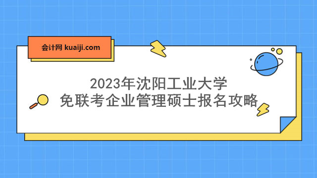 2023年沈阳工业大学免联考企业管理硕士报名攻略.jpg