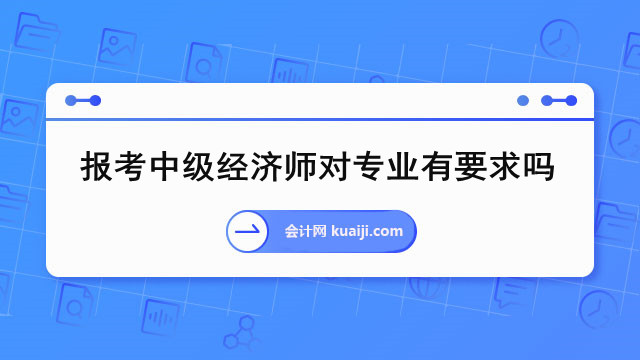 2023年报考中级经济师对专业有要求吗.jpg