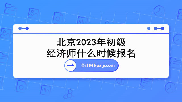 北京2023年初级经济师什么时候报名.jpg