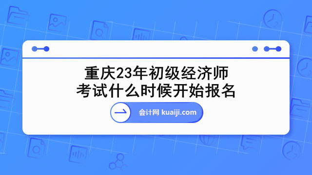 重庆23年初级经济师考试什么时候开始报名.jpg