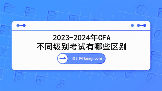 2023-2024年CFA不同级别考试有哪些区别.jpg