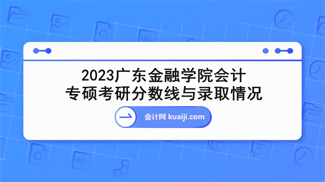 2023广东金融学院会计专硕考研分数线与录取情况.jpg
