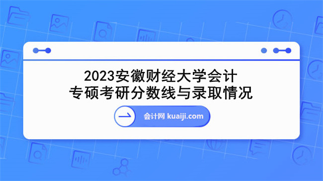 2023安徽财经大学会计专硕考研分数线与录取情况.jpg