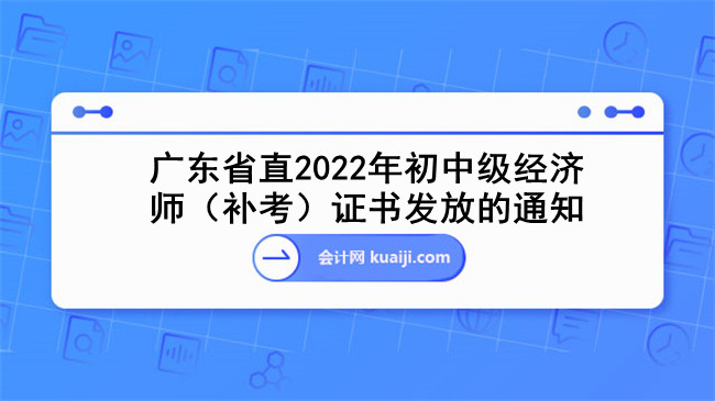 广东省直2022年初中级经济师（补考）证书发放的通知.jpg