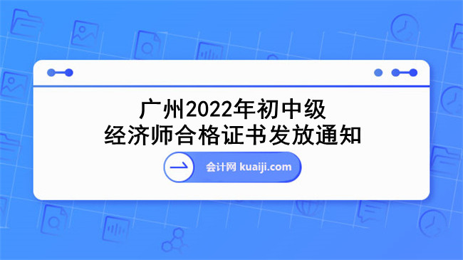 广州2022年初中级经济师合格证书发放通知.jpg