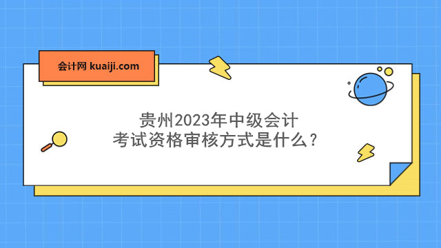 贵州2023年中级会计考试资格审核方式是什么？点击查看.jpg