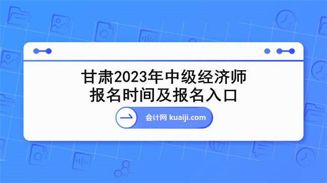 甘肃2023年中级经济师报名时间、报名入口.jpg