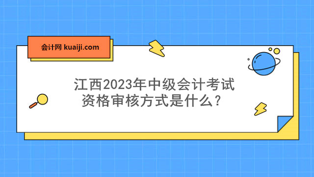 江西2023年中级会计考试资格审核方式是什么？.jpg