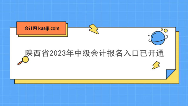 陕西省2023年中级会计报名入口已开通，先采集再报名！.jpg