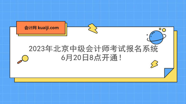 2023年北京中级会计师考试报名系统6月20日8点开通！.jpg