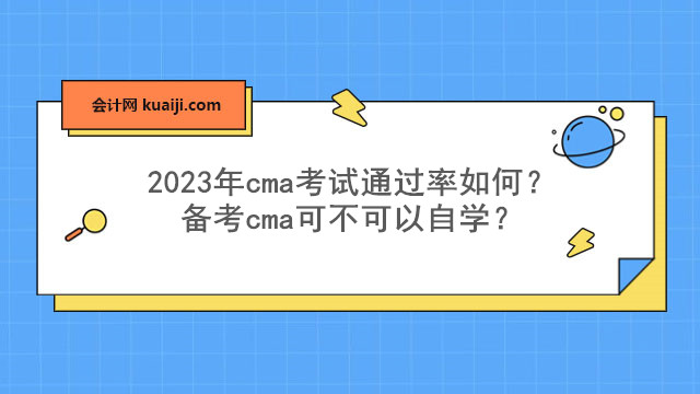 2023年cma考试通过率如何？备考cma可不可以自学？.jpg