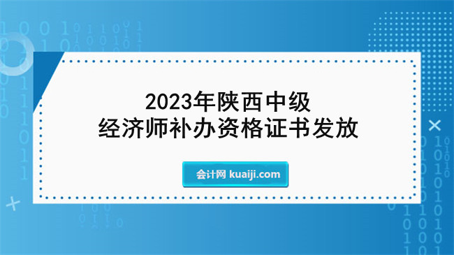 2023年陕西中级经济师补办资格证书发放.jpg