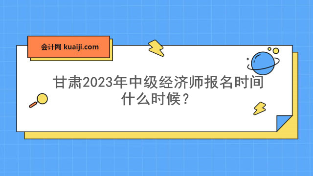 甘肃2023年中级经济师报名时间什么时候？.jpg