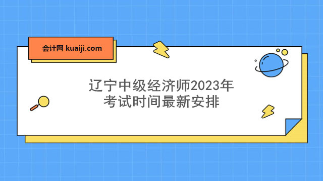 辽宁中级经济师2023年考试时间最新安排.jpg