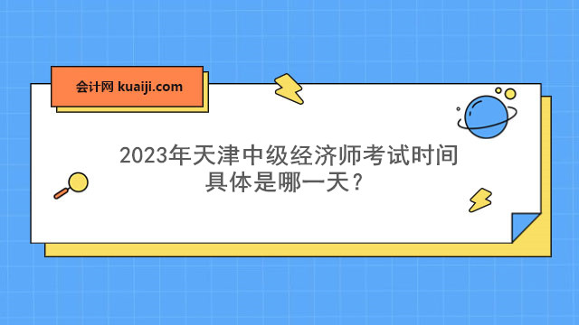 2023年天津中级经济师考试时间具体是哪一天？.jpg