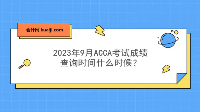 2023年9月ACCA考试成绩查询时间什么时候？如何查询成绩？.jpg