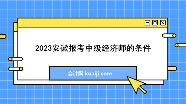 2023安徽报考中级经济师的基本条件.jpg
