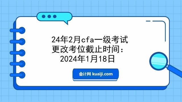 24年2月cfa一级考试更改考位截止时间：2024年1月18日.jpg
