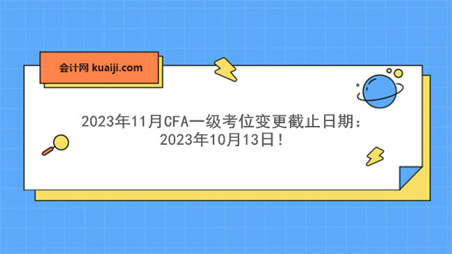 2023年11月CFA一级考位变更截止日期：2023年10月13日！.jpg