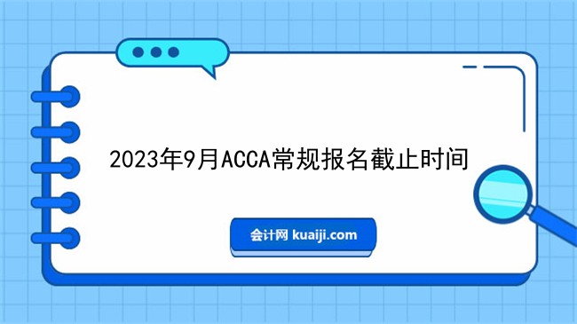 2023年9月ACCA常规报名截止时间.jpg