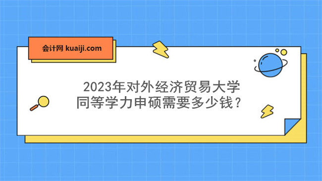 2023年对外经济贸易大学同等学力申硕需要多少钱？.jpg
