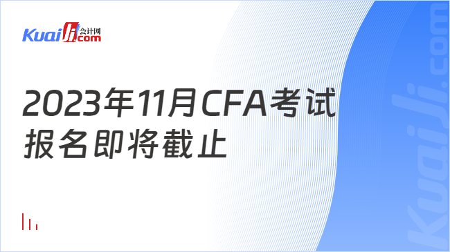 2023年11月CFA考试报名即将截止