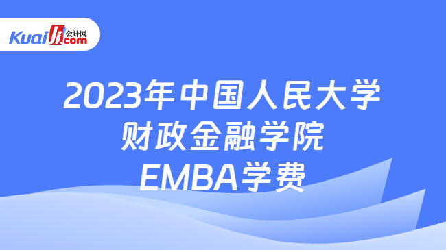 2023年中国人民大学财政金融学院EMBA学费