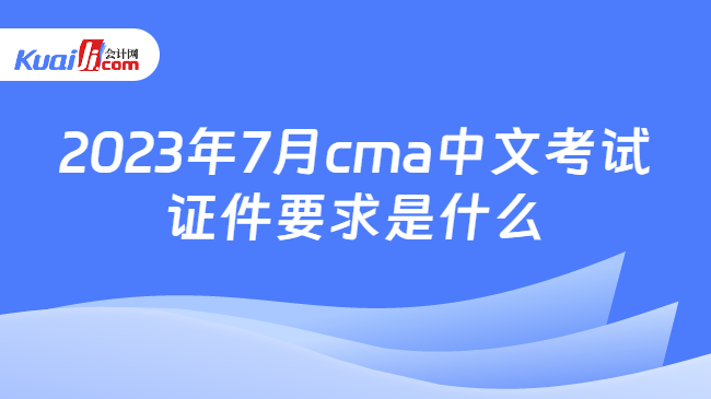 2023年7月cma中文考试证件要求